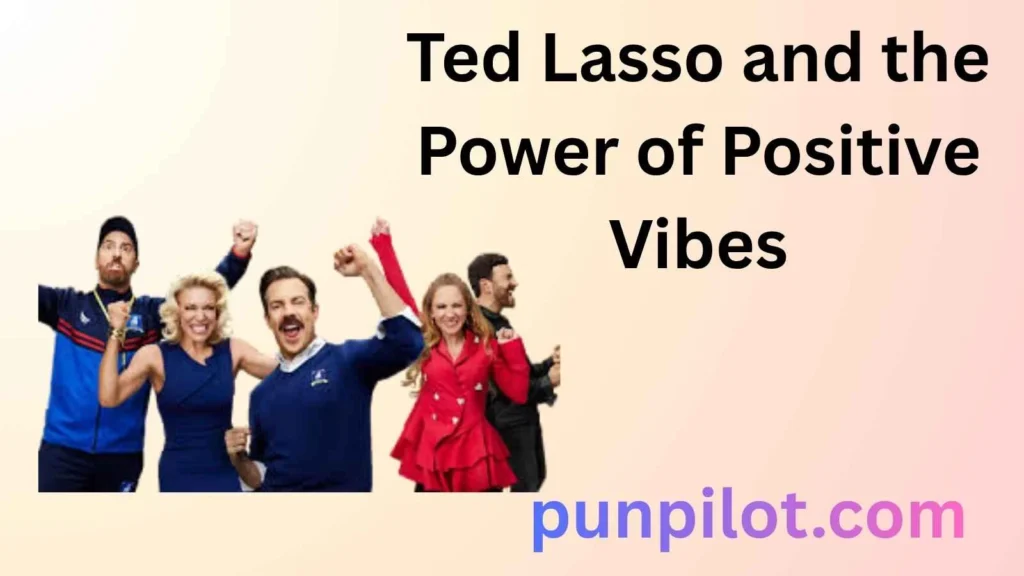 Ted Lasso and the Power of Positive Vibes