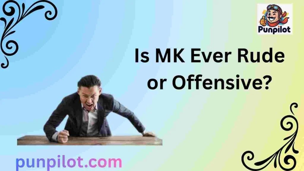 Is MK Ever Rude or Offensive?