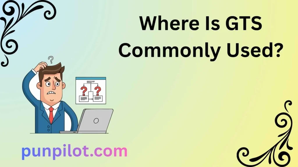 Where Is GTS Commonly Used?