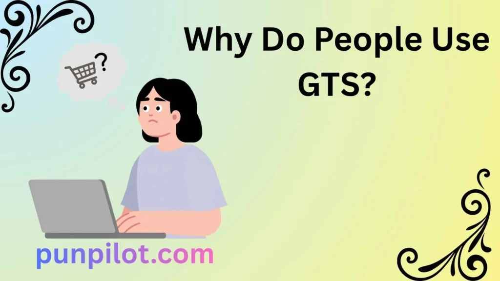 Why Do People Use GTS?